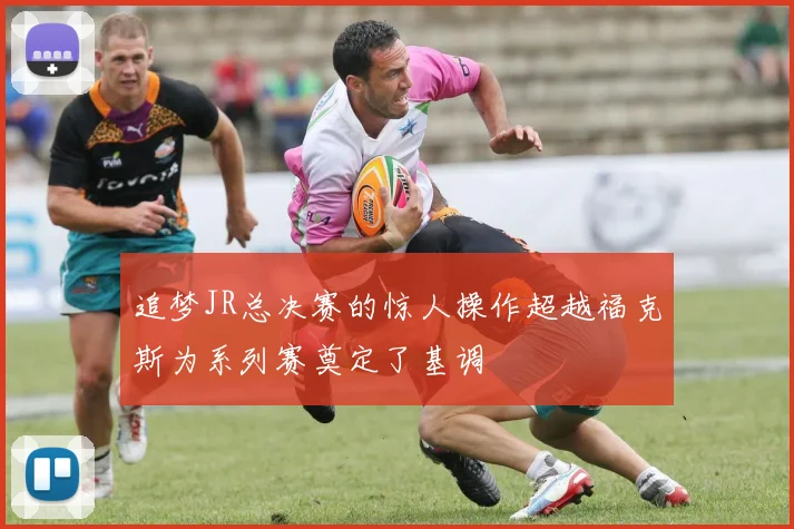 追梦JR总决赛的惊人操作超越福克斯为系列赛奠定了基调