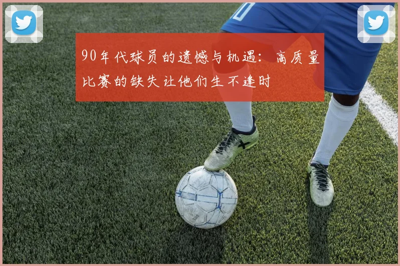 90年代球员的遗憾与机遇：高质量比赛的缺失让他们生不逢时