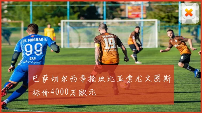 巴萨切尔西争抢坎比亚索尤文图斯标价4000万欧元