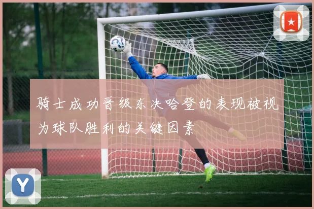 骑士成功晋级东决哈登的表现被视为球队胜利的关键因素