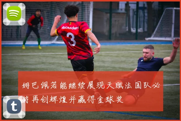 姆巴佩若能继续展现天赋法国队必将再创辉煌并赢得金球奖