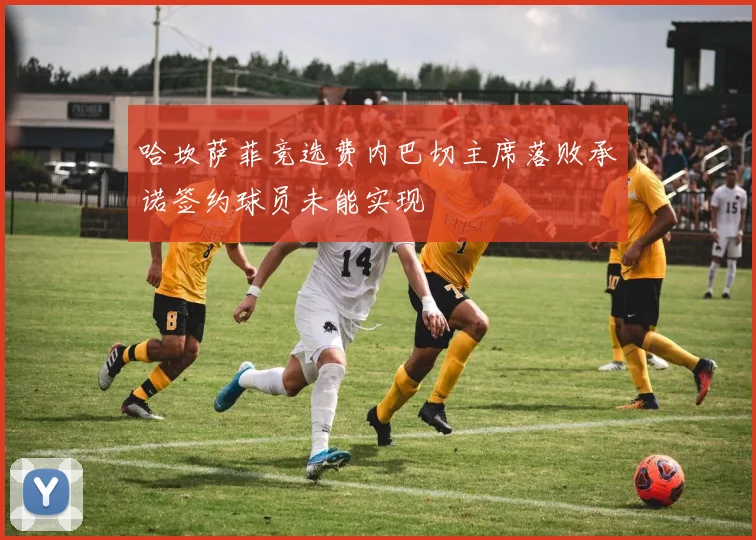 哈坎萨菲竞选费内巴切主席落败承诺签约球员未能实现
